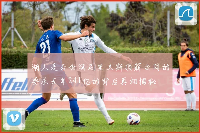 湖人是否会满足里夫斯顶薪合同的要求五年241亿的背后真相揭秘