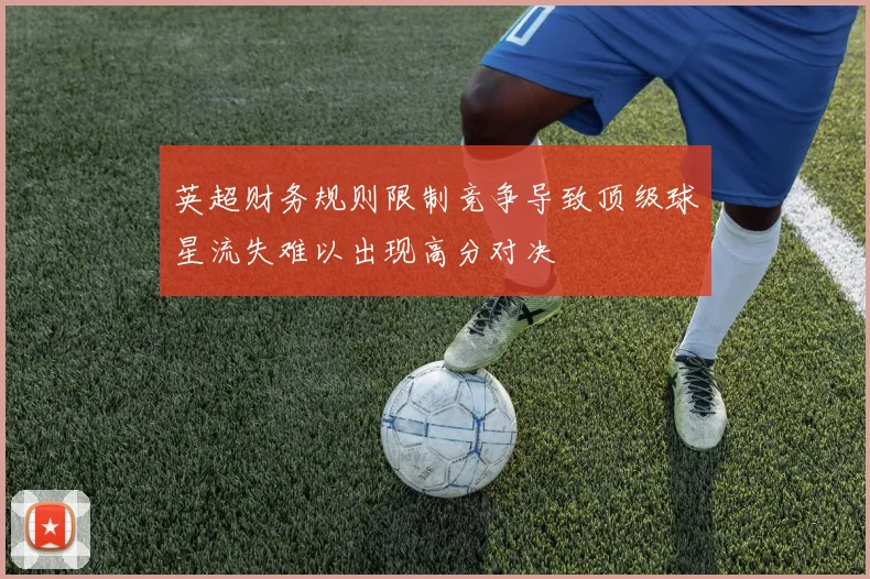 英超财务规则限制竞争导致顶级球星流失难以出现高分对决