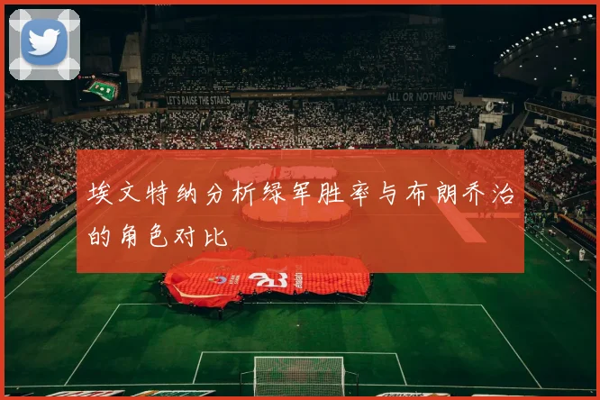 埃文特纳分析绿军胜率与布朗乔治的角色对比