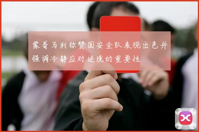 蒙哥马利称赞国安全队表现出色并强调冷静应对逆境的重要性