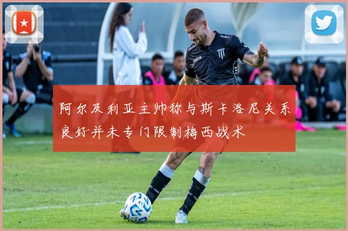 阿尔及利亚主帅称与斯卡洛尼关系良好并未专门限制梅西战术
