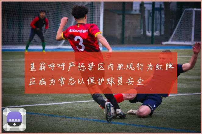 基翁呼吁严惩禁区内犯规行为红牌应成为常态以保护球员安全