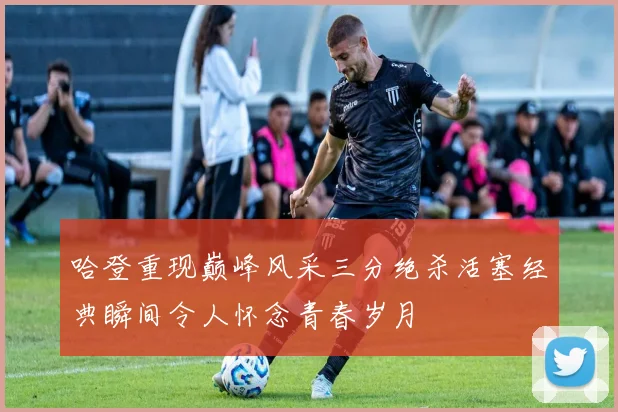 哈登重现巅峰风采三分绝杀活塞经典瞬间令人怀念青春岁月
