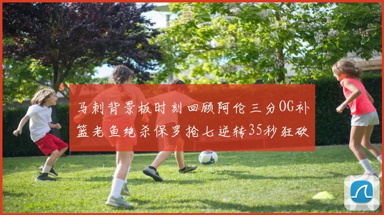 马刺背景板时刻回顾阿伦三分OG补篮老鱼绝杀保罗抢七逆转35秒狂砍13分