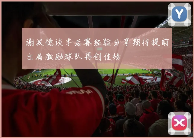 谢泼德谈季后赛经验分享期待提前出局激励球队再创佳绩